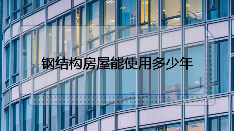 用鋼結(jié)構(gòu)制造的房屋能使用多少年呢？
